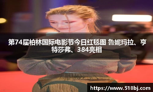 十大网投平台 第74届柏林国际电影节今日红毯图 鲁妮玛拉、亨特莎弗、384亮相
