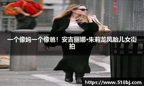 十大网投平台一个像妈一个像爸！安吉丽娜·朱莉龙凤胎儿女街拍